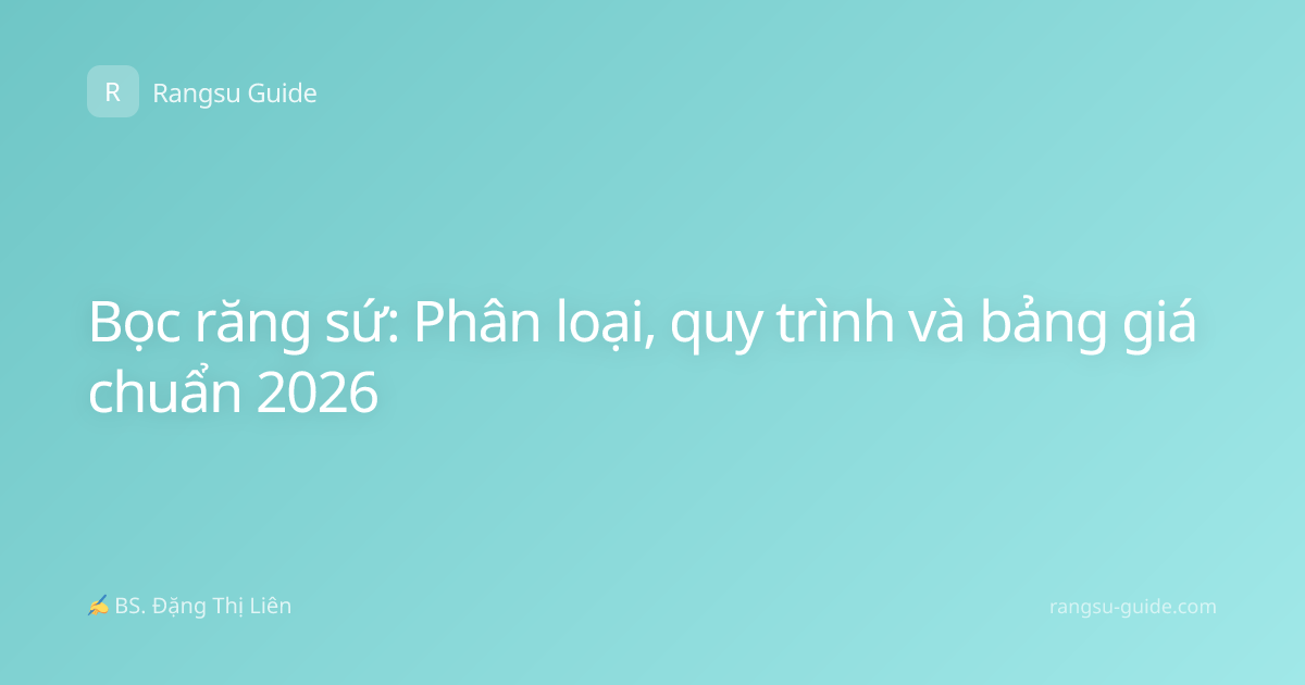 Bọc răng sứ: Phân loại, quy trình và bảng giá chuẩn 2026