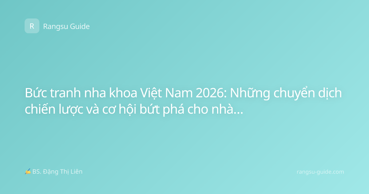 Bức tranh nha khoa Việt Nam 2026: Những chuyển dịch chiến lược và cơ hội bứt phá cho nhà đầu tư