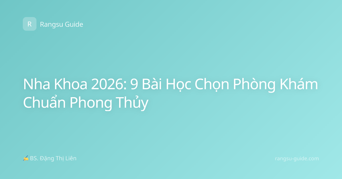 Nha Khoa 2026: 9 Bài Học Chọn Phòng Khám Chuẩn Phong Thủy