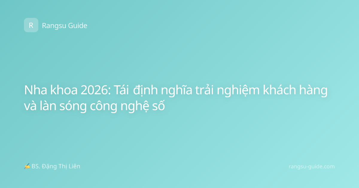 Nha khoa 2026: Tái định nghĩa trải nghiệm khách hàng và làn sóng công nghệ số
