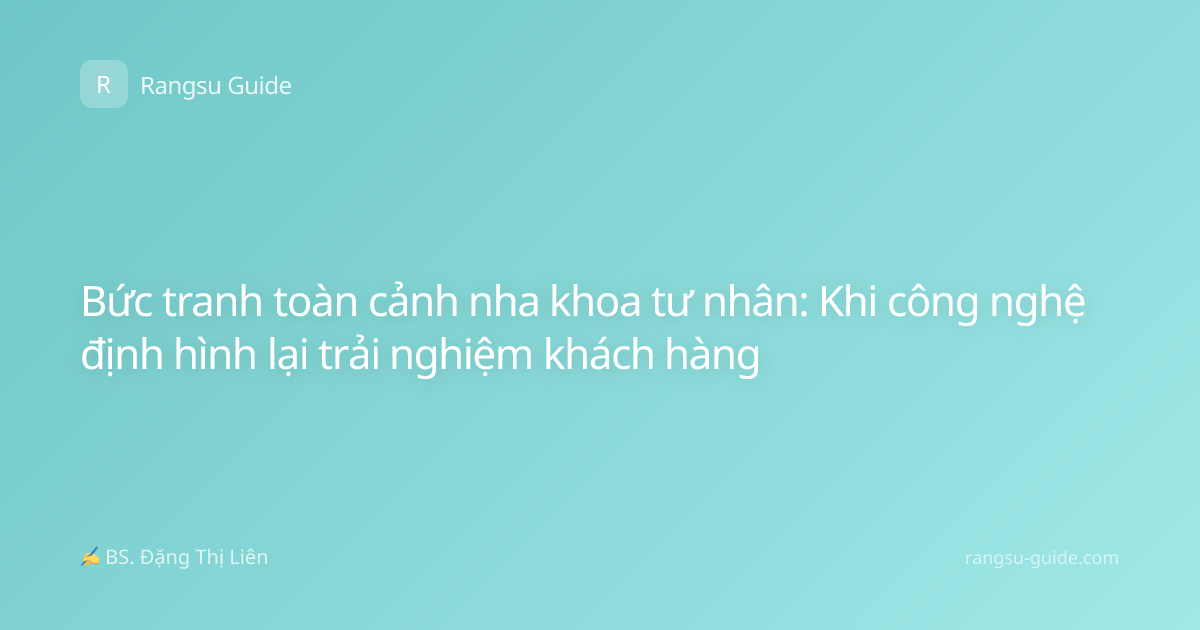 Bức tranh toàn cảnh nha khoa tư nhân: Khi công nghệ định hình lại trải nghiệm khách hàng
