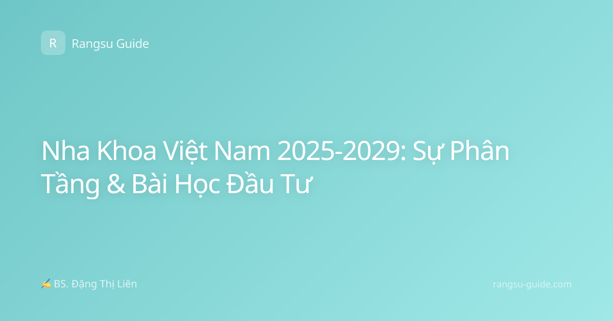 Nha Khoa Việt Nam 2025-2029: Sự Phân Tầng & Bài Học Đầu Tư