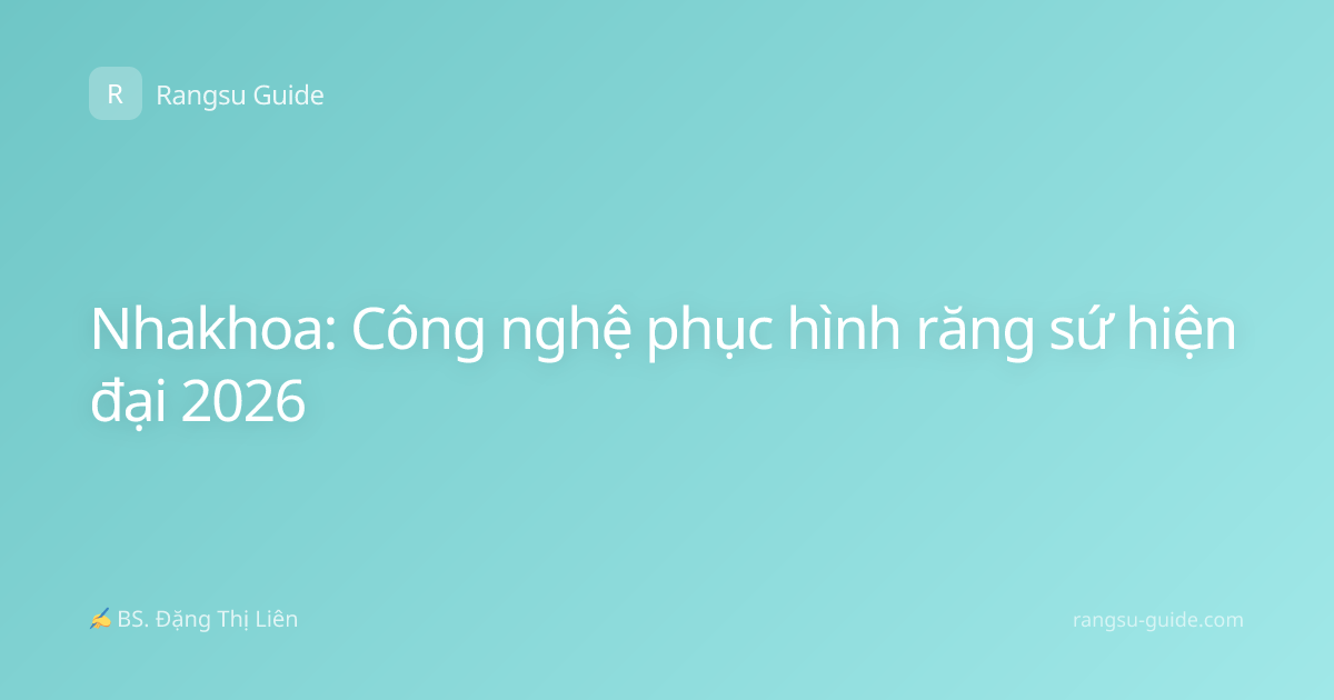 Nhakhoa: Công nghệ phục hình răng sứ hiện đại 2026