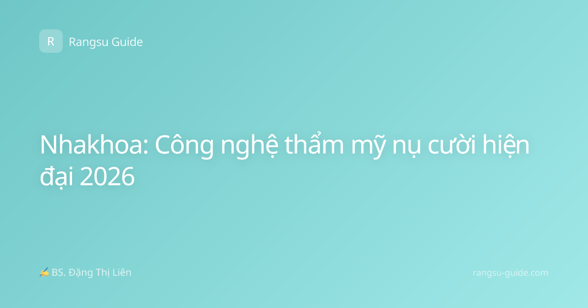 Nhakhoa: Công nghệ thẩm mỹ nụ cười hiện đại 2026