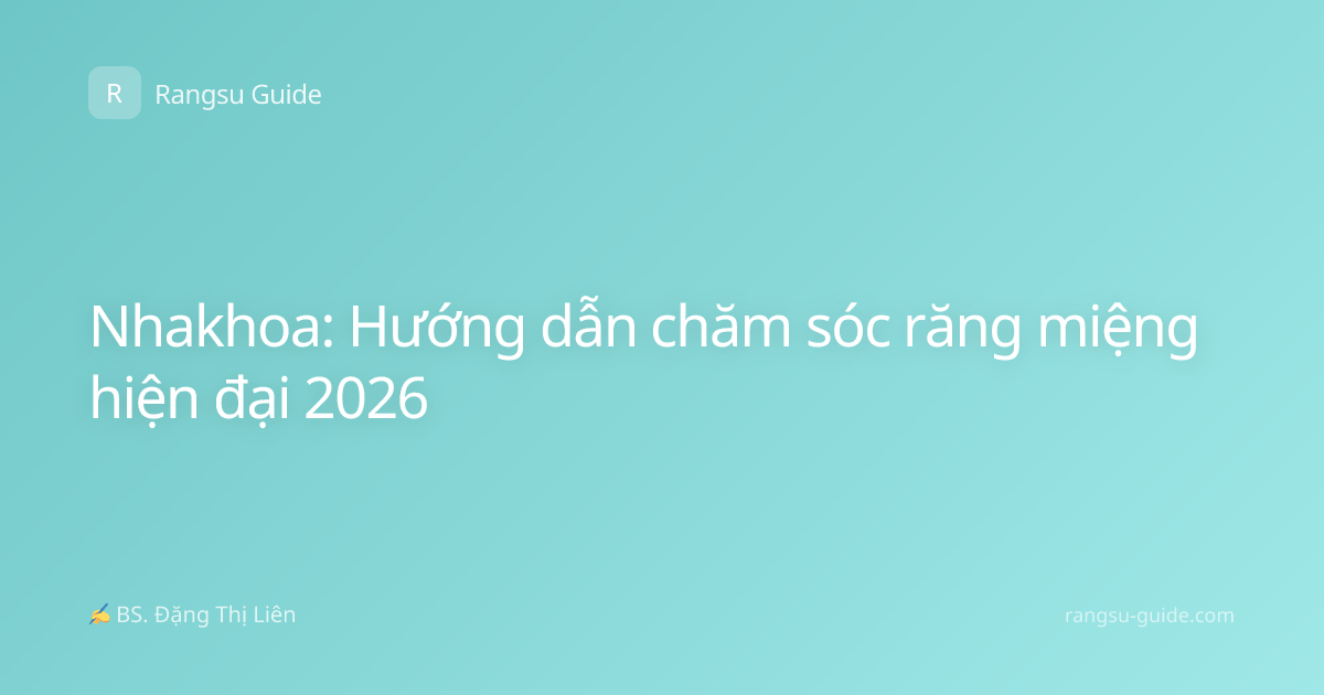 Nhakhoa: Hướng dẫn chăm sóc răng miệng hiện đại 2026
