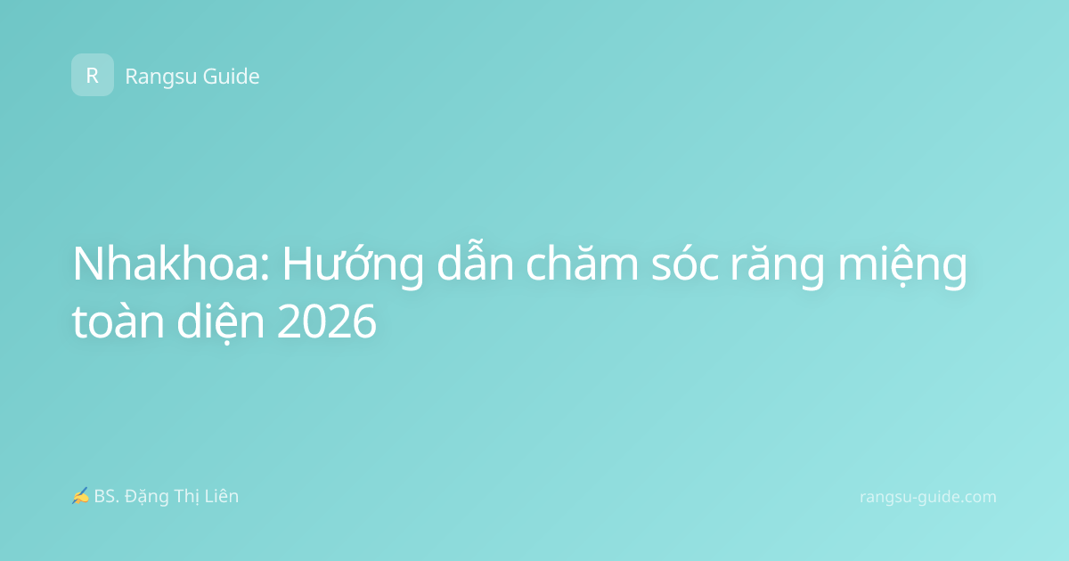 Nhakhoa: Hướng dẫn chăm sóc răng miệng toàn diện 2026