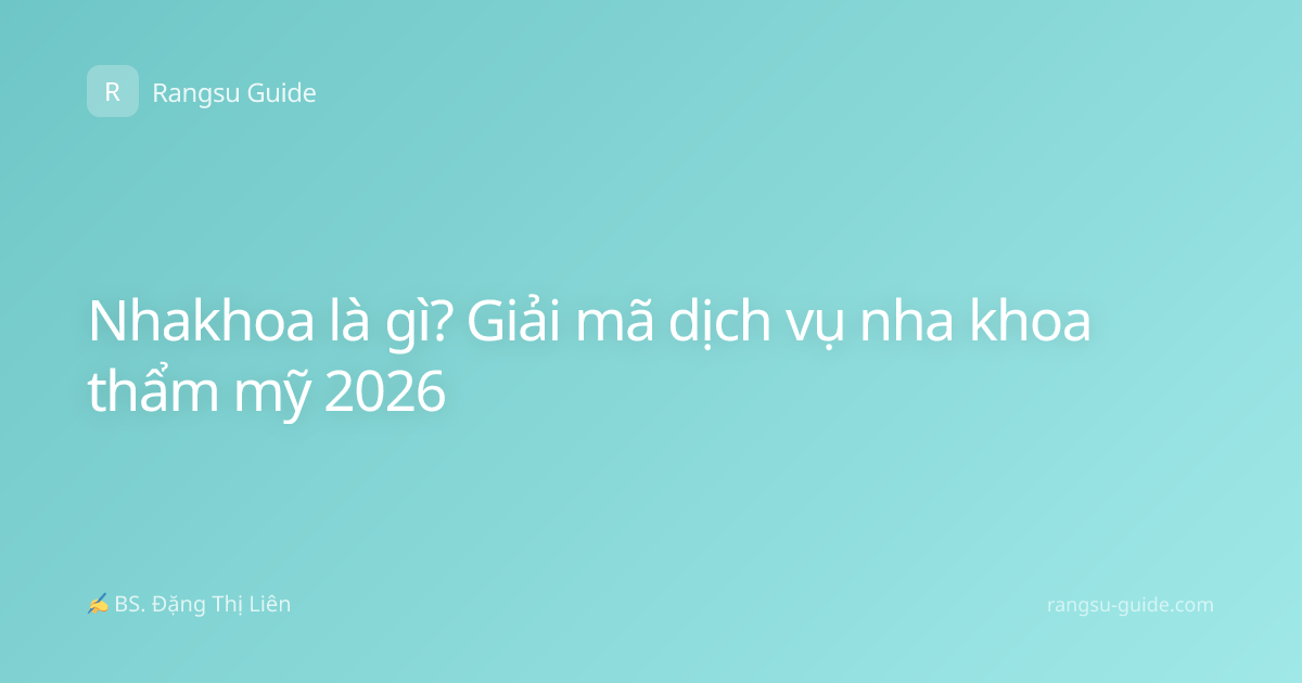 Nhakhoa là gì? Giải mã dịch vụ nha khoa thẩm mỹ 2026