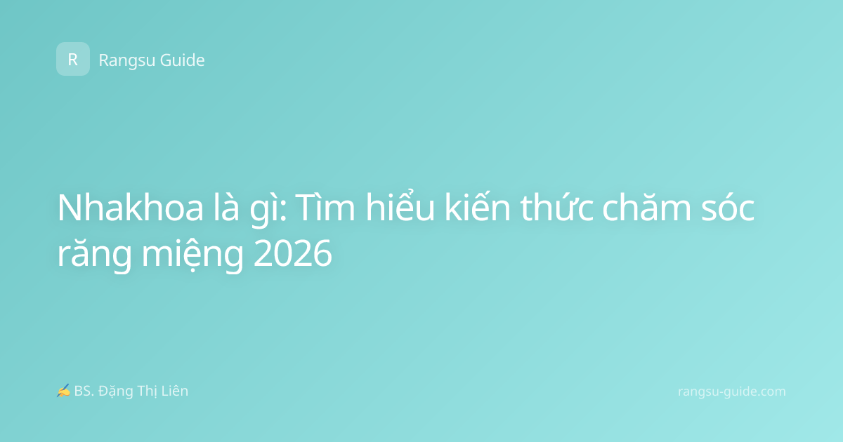 Nhakhoa là gì: Tìm hiểu kiến thức chăm sóc răng miệng 2026