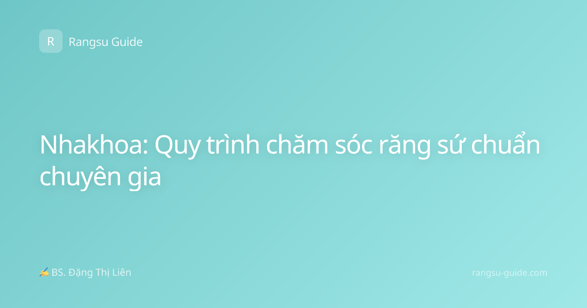 Nhakhoa: Quy trình chăm sóc răng sứ chuẩn chuyên gia
