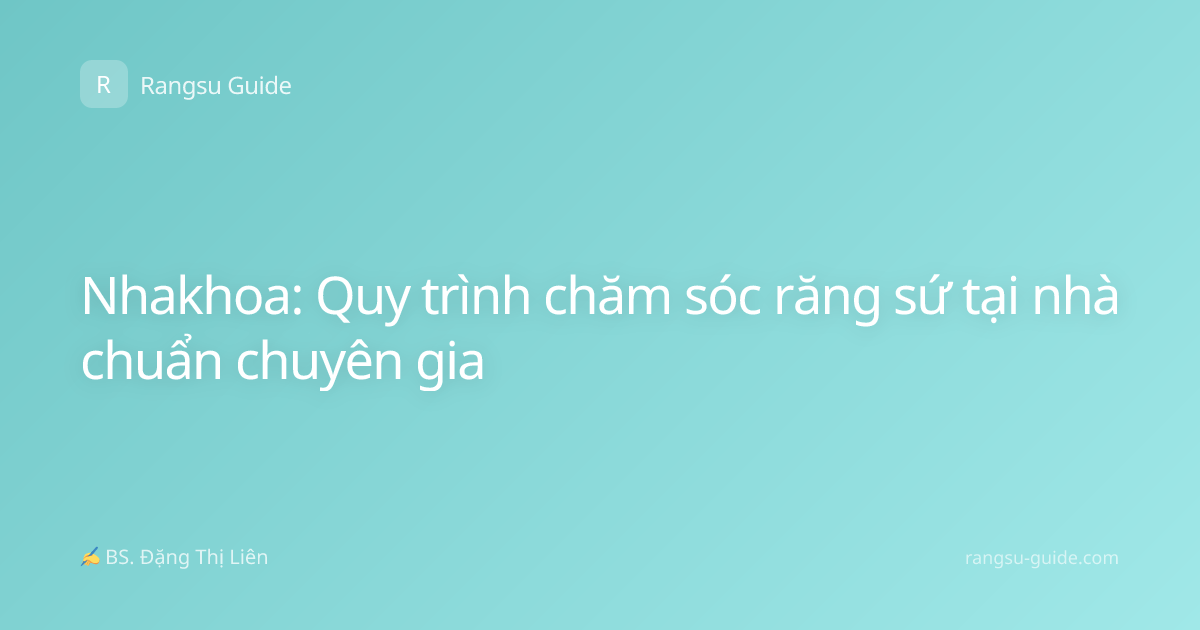 Nhakhoa: Quy trình chăm sóc răng sứ tại nhà chuẩn chuyên gia
