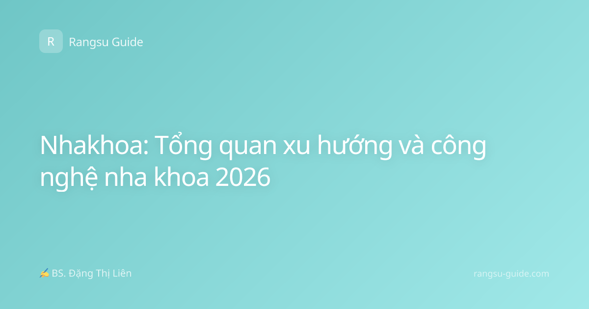 Nhakhoa: Tổng quan xu hướng và công nghệ nha khoa 2026