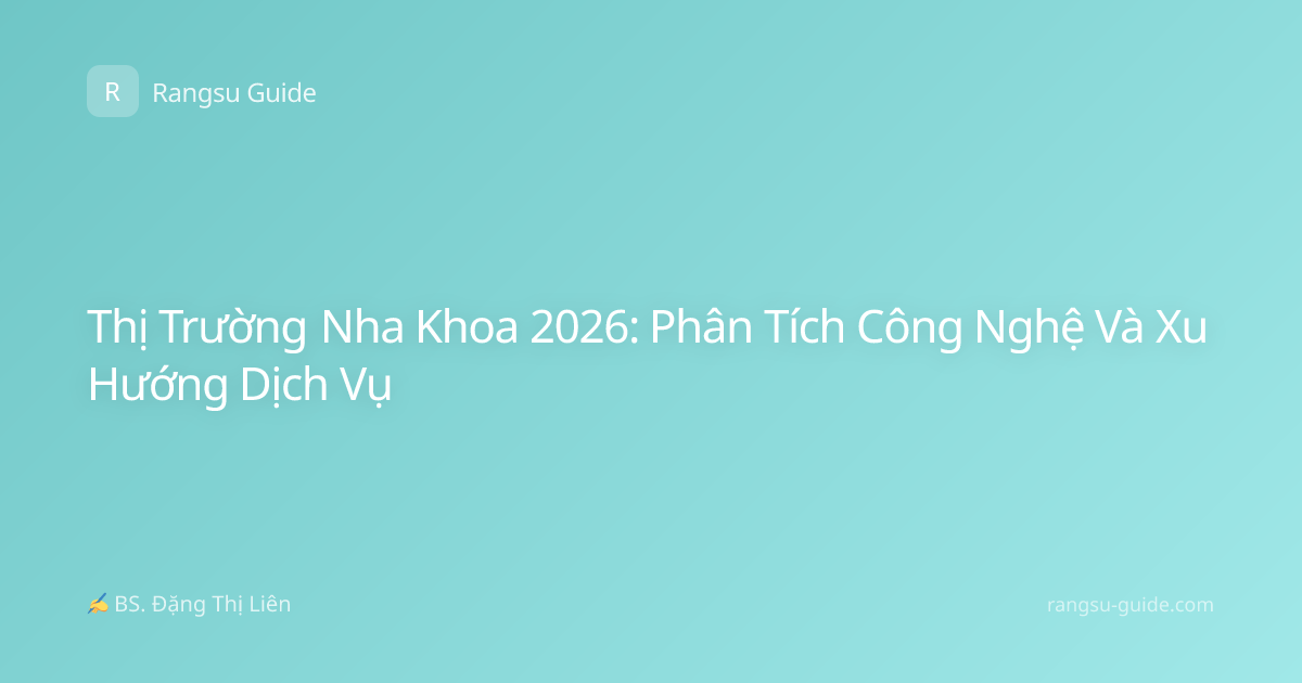 Thị Trường Nha Khoa 2026: Phân Tích Công Nghệ Và Xu Hướng Dịch Vụ