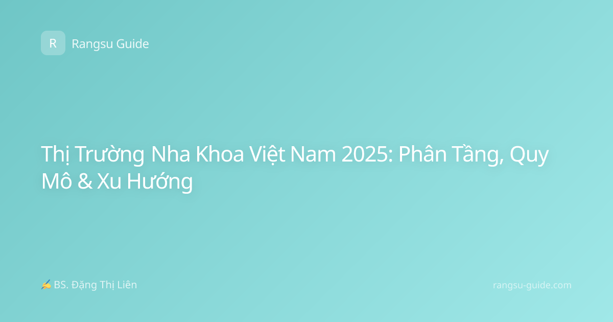 Thị Trường Nha Khoa Việt Nam 2025: Phân Tầng, Quy Mô & Xu Hướng